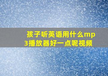 孩子听英语用什么mp3播放器好一点呢视频