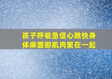 孩子呼吸急促心跳快身体麻面部肌肉聚在一起