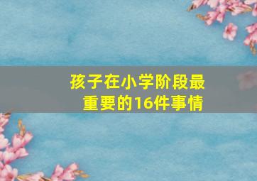 孩子在小学阶段最重要的16件事情