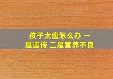 孩子太瘦怎么办 一是遗传 二是营养不良