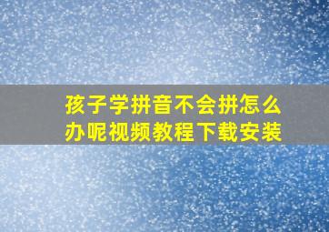 孩子学拼音不会拼怎么办呢视频教程下载安装