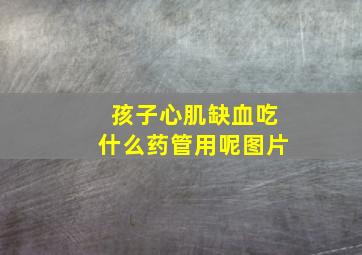 孩子心肌缺血吃什么药管用呢图片