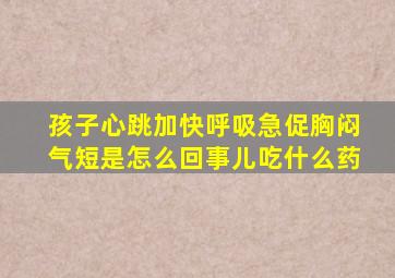 孩子心跳加快呼吸急促胸闷气短是怎么回事儿吃什么药