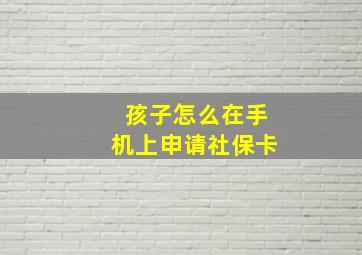 孩子怎么在手机上申请社保卡