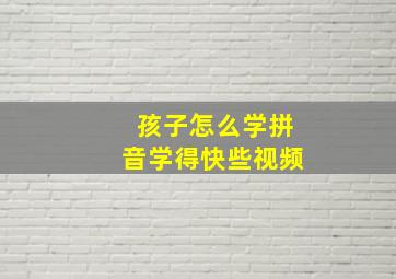 孩子怎么学拼音学得快些视频