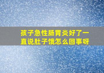 孩子急性肠胃炎好了一直说肚子饿怎么回事呀