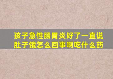 孩子急性肠胃炎好了一直说肚子饿怎么回事啊吃什么药