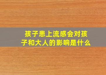 孩子患上流感会对孩子和大人的影响是什么