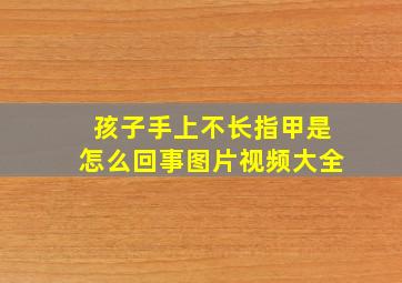 孩子手上不长指甲是怎么回事图片视频大全