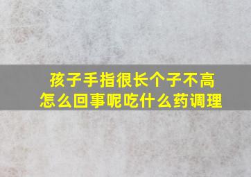 孩子手指很长个子不高怎么回事呢吃什么药调理