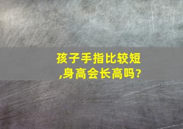 孩子手指比较短,身高会长高吗?