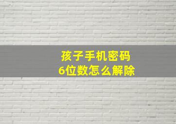 孩子手机密码6位数怎么解除