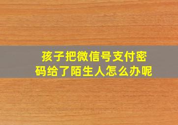 孩子把微信号支付密码给了陌生人怎么办呢