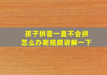 孩子拼音一直不会拼怎么办呢视频讲解一下