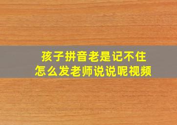 孩子拼音老是记不住怎么发老师说说呢视频