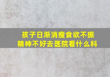 孩子日渐消瘦食欲不振精神不好去医院看什么科