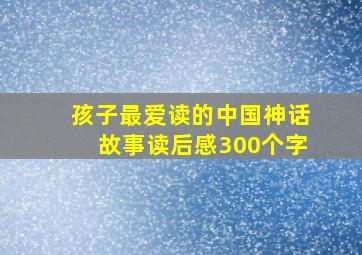 孩子最爱读的中国神话故事读后感300个字