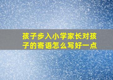 孩子步入小学家长对孩子的寄语怎么写好一点