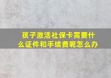 孩子激活社保卡需要什么证件和手续费呢怎么办