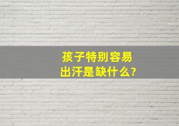 孩子特别容易出汗是缺什么?