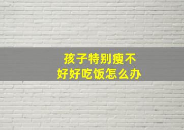 孩子特别瘦不好好吃饭怎么办