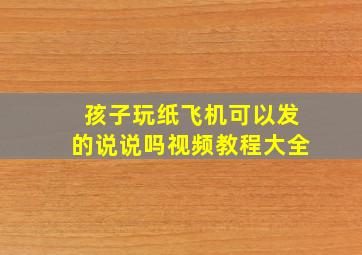 孩子玩纸飞机可以发的说说吗视频教程大全