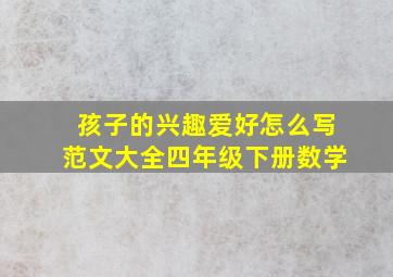 孩子的兴趣爱好怎么写范文大全四年级下册数学