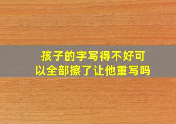 孩子的字写得不好可以全部擦了让他重写吗