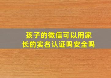 孩子的微信可以用家长的实名认证吗安全吗