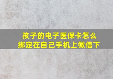 孩子的电子医保卡怎么绑定在自己手机上微信下