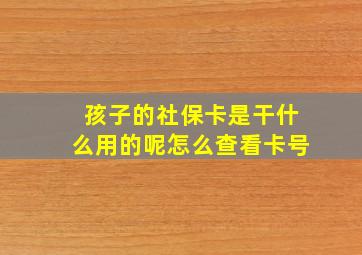 孩子的社保卡是干什么用的呢怎么查看卡号