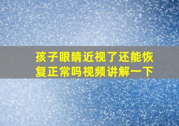 孩子眼睛近视了还能恢复正常吗视频讲解一下