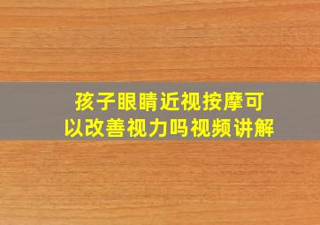 孩子眼睛近视按摩可以改善视力吗视频讲解