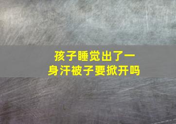 孩子睡觉出了一身汗被子要掀开吗