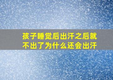 孩子睡觉后出汗之后就不出了为什么还会出汗