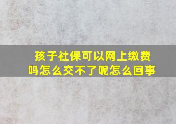 孩子社保可以网上缴费吗怎么交不了呢怎么回事