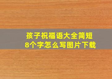 孩子祝福语大全简短8个字怎么写图片下载