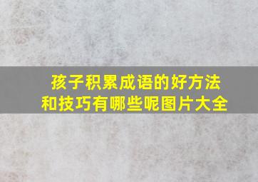 孩子积累成语的好方法和技巧有哪些呢图片大全