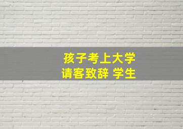 孩子考上大学请客致辞 学生