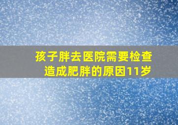 孩子胖去医院需要检查造成肥胖的原因11岁