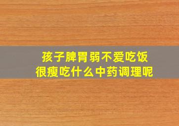 孩子脾胃弱不爱吃饭很瘦吃什么中药调理呢