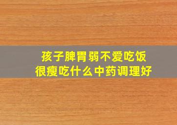 孩子脾胃弱不爱吃饭很瘦吃什么中药调理好