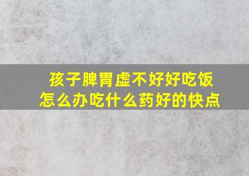 孩子脾胃虚不好好吃饭怎么办吃什么药好的快点