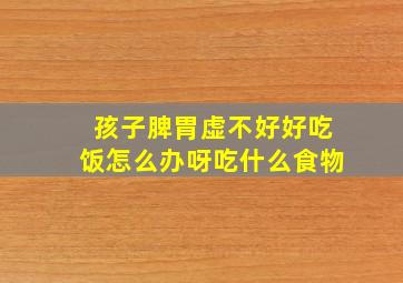 孩子脾胃虚不好好吃饭怎么办呀吃什么食物