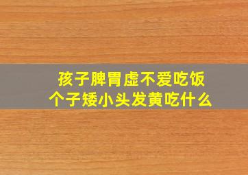 孩子脾胃虚不爱吃饭个子矮小头发黄吃什么