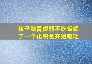 孩子脾胃虚弱不吃饭喝了一个化积食开始呕吐