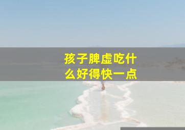 孩子脾虚吃什么好得快一点