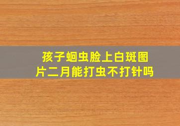 孩子蛔虫脸上白斑图片二月能打虫不打针吗