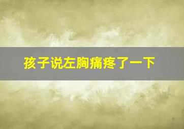 孩子说左胸痛疼了一下