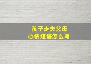 孩子走失父母心情短语怎么写